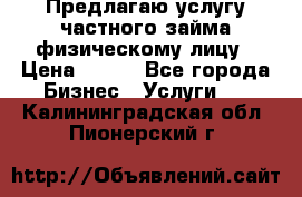 Предлагаю услугу частного займа физическому лицу › Цена ­ 940 - Все города Бизнес » Услуги   . Калининградская обл.,Пионерский г.